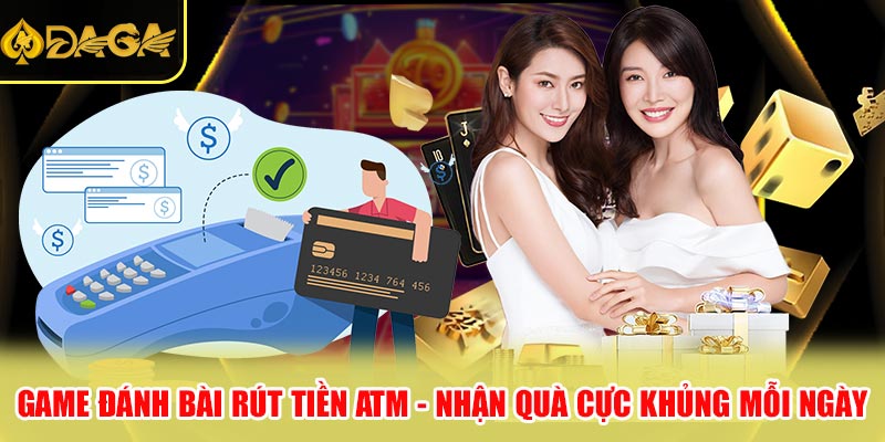 Game Đánh Bài Rút Tiền ATM - Nhận Quà Cực Khủng Mỗi Ngày